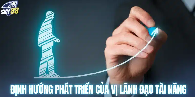 Định hướng phát triển của vị lãnh đạo tài năng