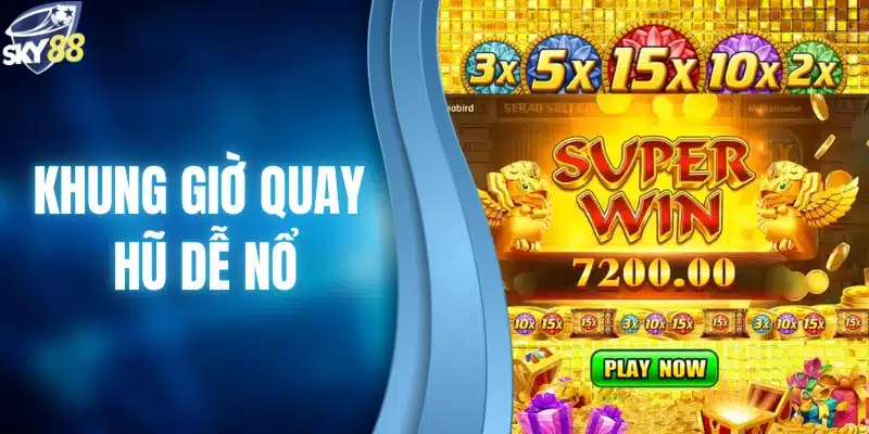 khung giờ quay hũ dễ nổ